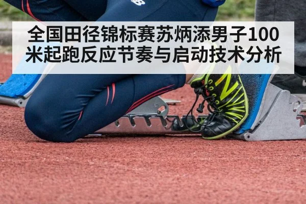 全国田径锦标赛苏炳添男子100米起跑反应节奏与启动技术分析