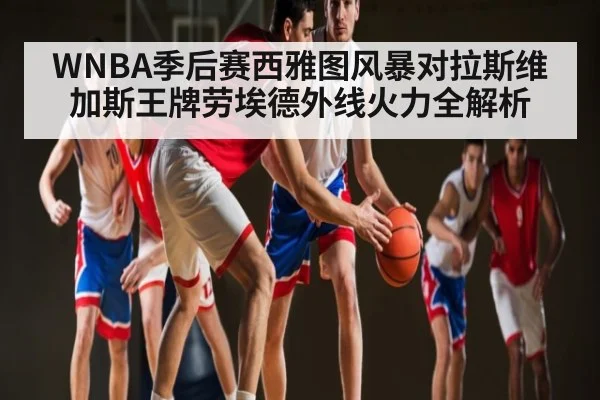 WNBA季后赛西雅图风暴对拉斯维加斯王牌劳埃德外线火力全解析