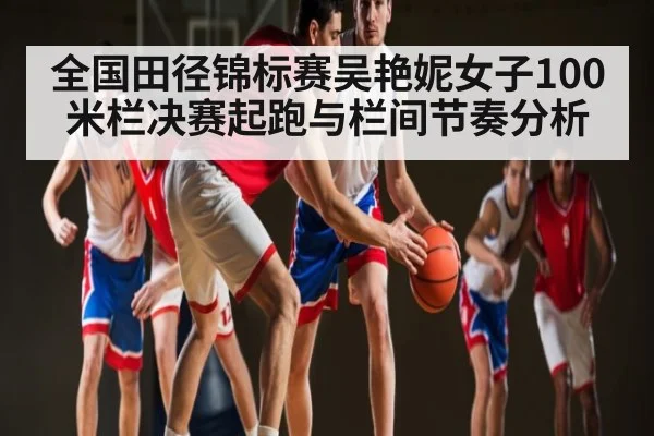 全国田径锦标赛吴艳妮女子100米栏决赛起跑与栏间节奏分析