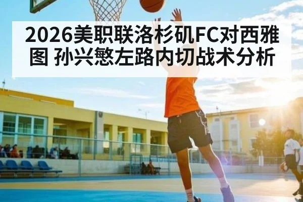 2026美职联洛杉矶FC对西雅图 孙兴慜左路内切战术分析