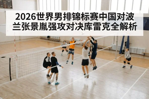 2026世界男排锦标赛中国对波兰张景胤强攻对决库雷克全解析