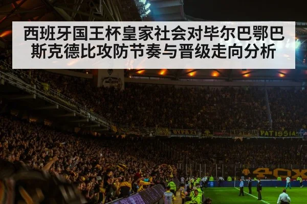 西班牙国王杯皇家社会对毕尔巴鄂巴斯克德比攻防节奏与晋级走向分析