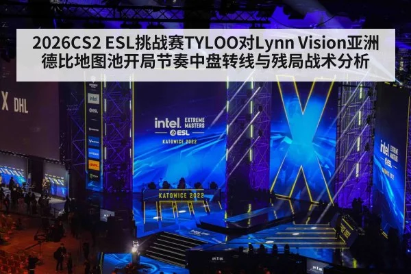 2026CS2 ESL挑战赛TYLOO对Lynn Vision亚洲德比地图池开局节奏中盘转线与残局战术分析