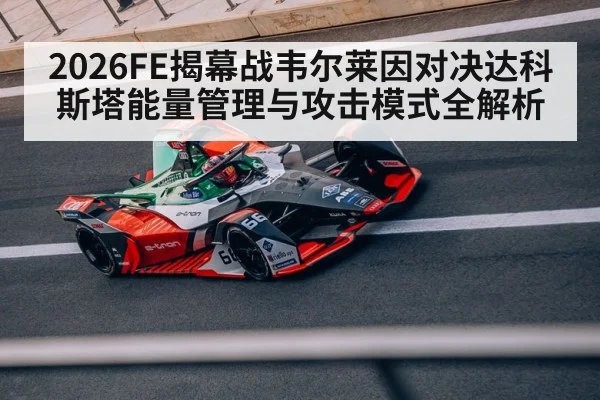 2026FE揭幕战韦尔莱因对决达科斯塔能量管理与攻击模式全解析